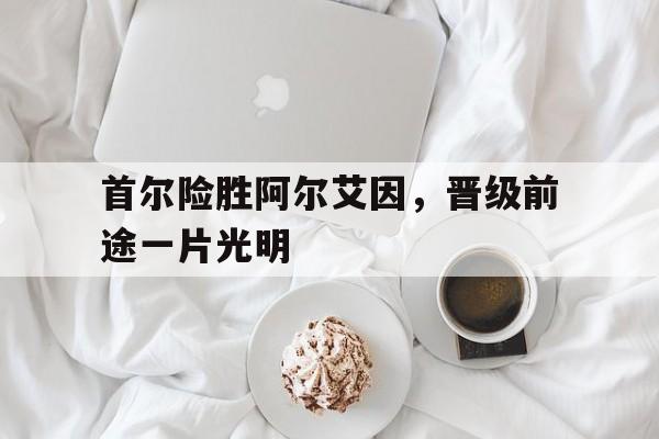 首尔险胜阿尔艾因,晋级前途一片光明
