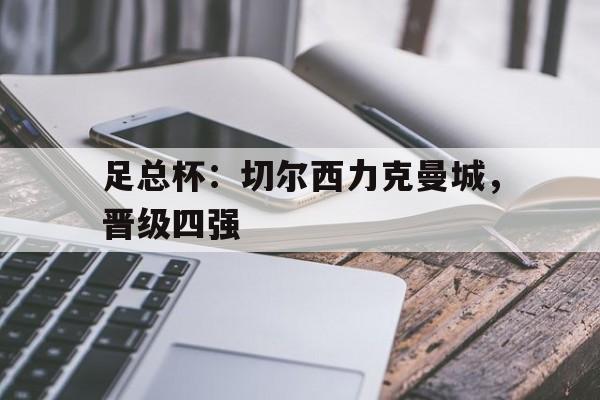 足总杯:切尔西力克曼城,晋级四强的简单介绍