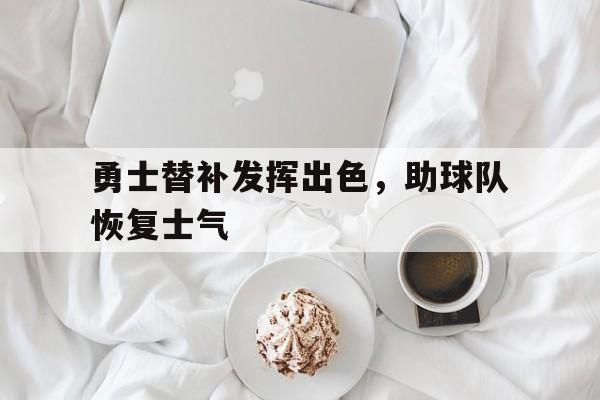 勇士替补发挥出色,助球队恢复士气
